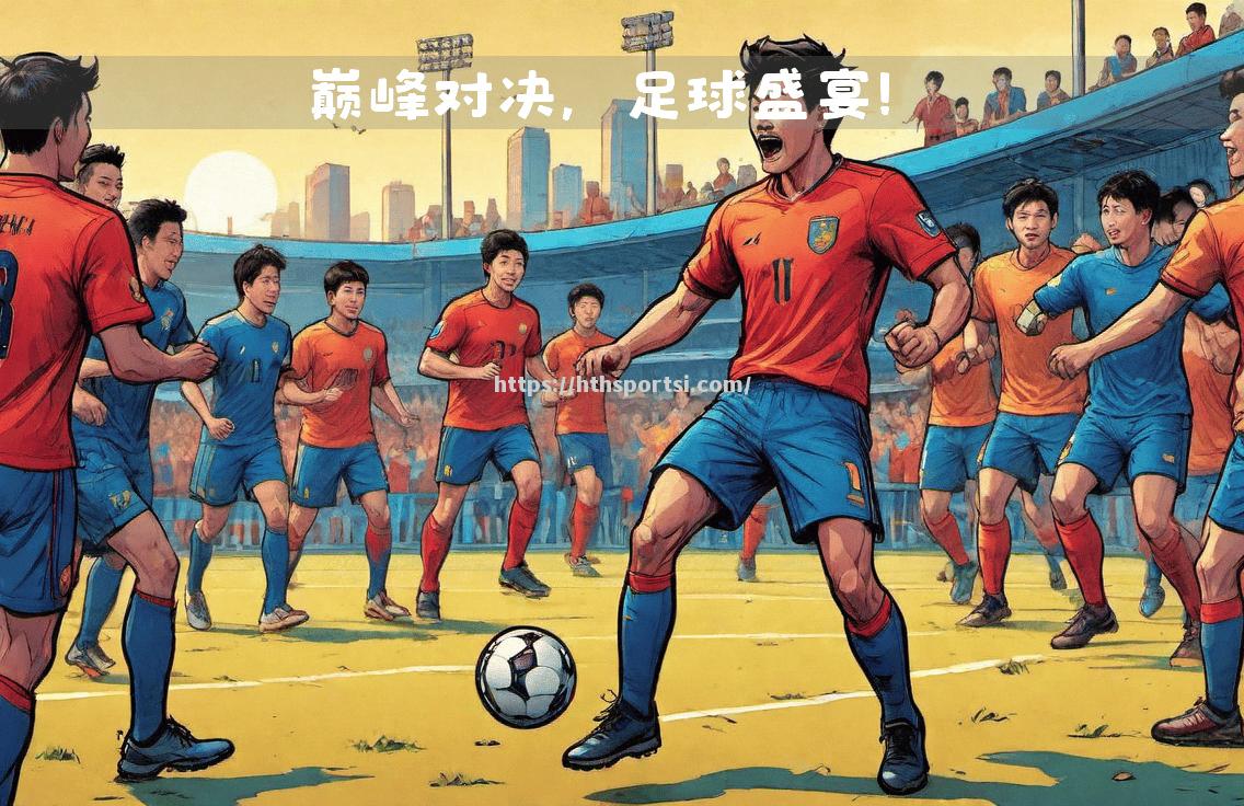 重磅足球对决，球员表现抢眼，观众尖叫连连！
